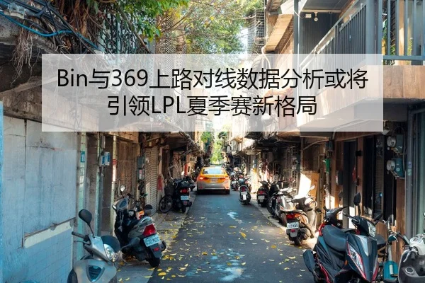 Bin与369上路对线数据分析或将引领LPL夏季赛新格局 | Leyu Sports
