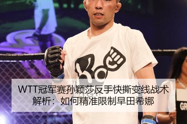 WTT冠军赛孙颖莎反手快撕变线战术解析：如何精准限制早田希娜