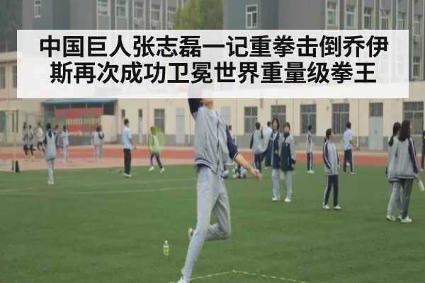 中国巨人张志磊一记重拳击倒乔伊斯再次成功卫冕世界重量级拳王