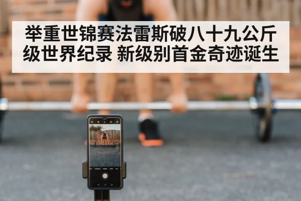 举重世锦赛法雷斯破八十九公斤级世界纪录 新级别首金奇迹诞生