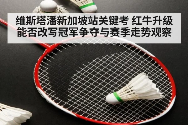 维斯塔潘新加坡站关键考 红牛升级能否改写冠军争夺与赛季走势观察