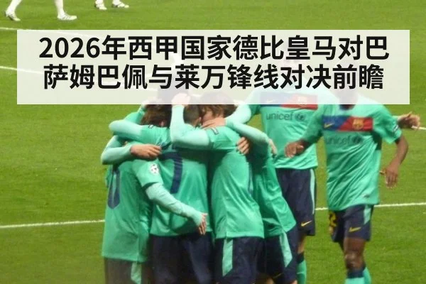 2026年西甲国家德比皇马对巴萨姆巴佩与莱万锋线对决前瞻